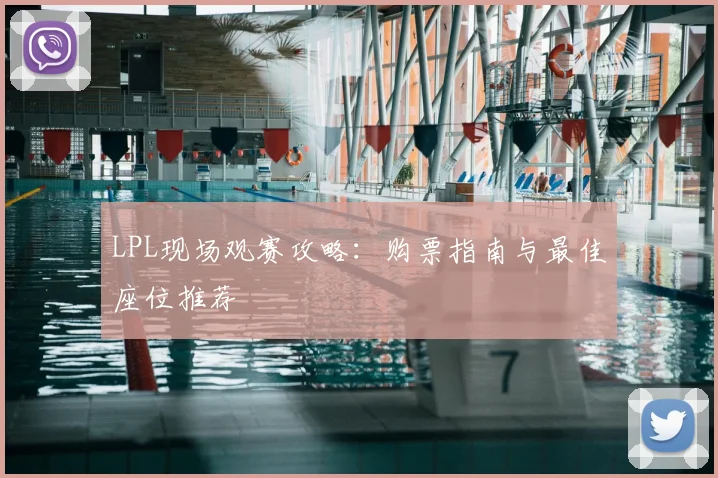 LPL现场观赛攻略:购票指南与最佳座位推荐