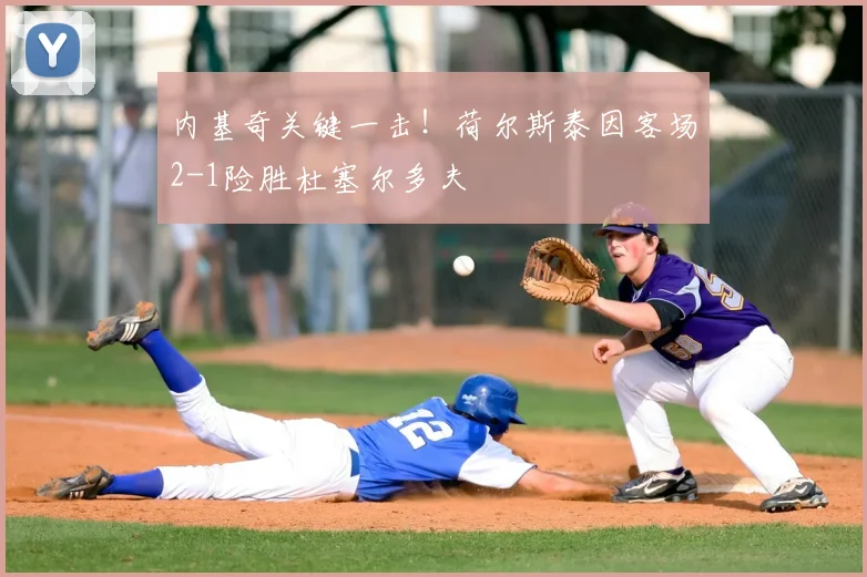 内基奇关键一击!荷尔斯泰因客场2-1险胜杜塞尔多夫