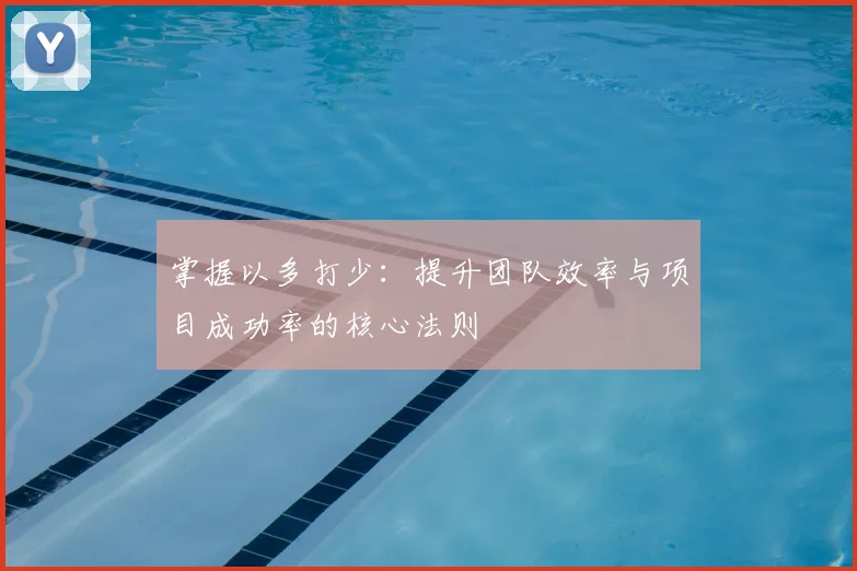掌握以多打少：提升团队效率与项目成功率的核心法则