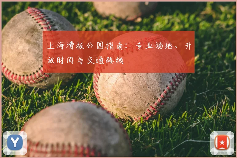 上海滑板公园指南：专业场地、开放时间与交通路线