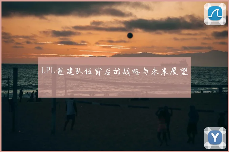 LPL重建队伍背后的战略与未来展望