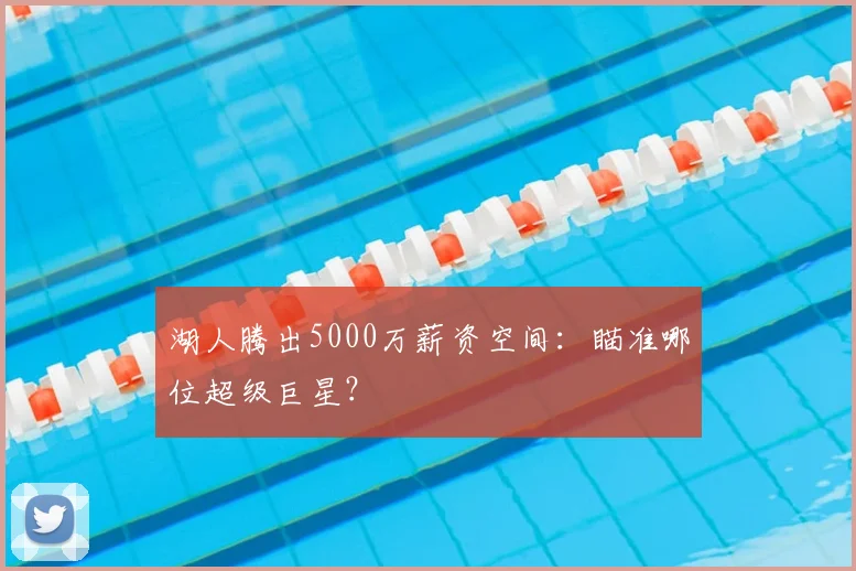 湖人腾出5000万薪资空间：瞄准哪位超级巨星？