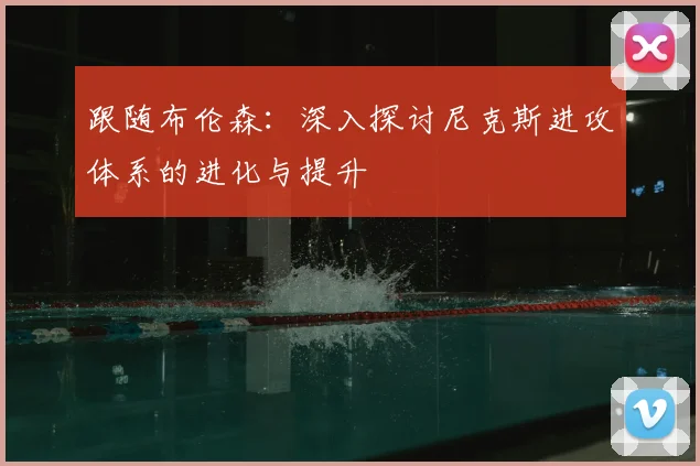 跟随布伦森:深入探讨尼克斯进攻体系的进化与提升