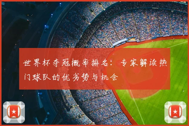 世界杯夺冠概率排名:专家解读热门球队的优劣势与机会