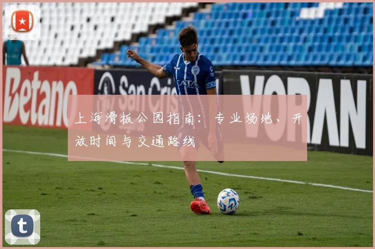 上海滑板公园指南:专业场地、开放时间与交通路线
