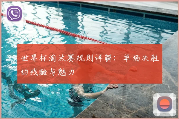 世界杯淘汰赛规则详解：单场决胜的残酷与魅力