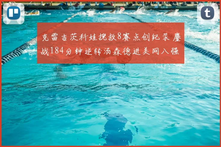 克雷吉茨科娃挽救8赛点创纪录 鏖战184分钟逆转汤森德进美网八强
