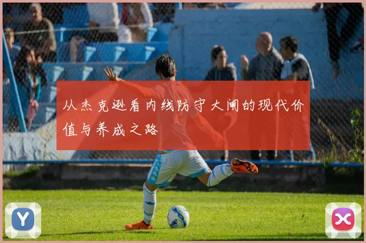 从杰克逊看内线防守大闸的现代价值与养成之路