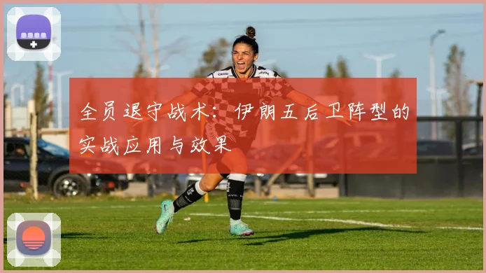 全员退守战术:伊朗五后卫阵型的实战应用与效果