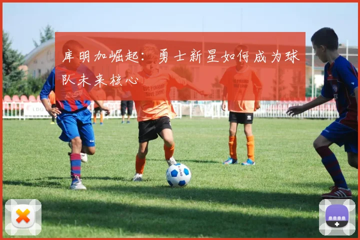 库明加崛起:勇士新星如何成为球队未来核心