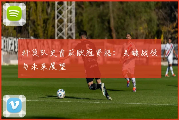 科莫队史首获欧冠资格:关键战役与未来展望