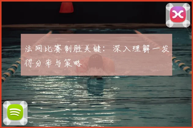 法网比赛制胜关键：深入理解一发得分率与策略