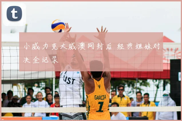 小威力克大威澳网封后 经典姐妹对决全记录