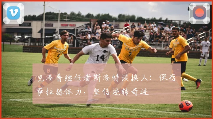 克洛普继任者斯洛特谈换人:保存萨拉赫体力,坚信逆转奇迹