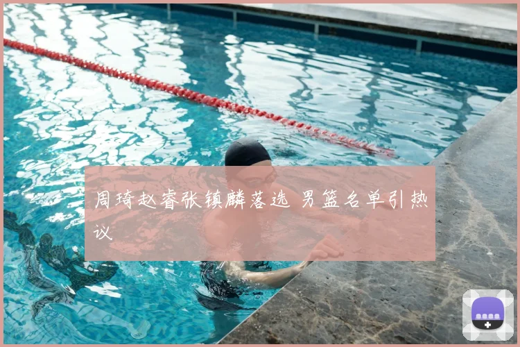 周琦赵睿张镇麟落选 男篮名单引热议