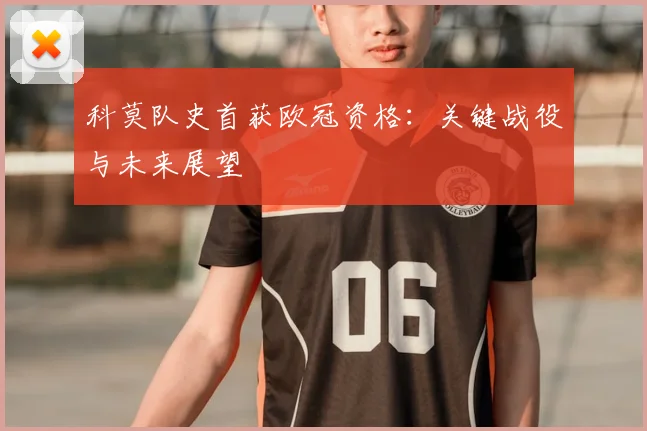 科莫队史首获欧冠资格：关键战役与未来展望