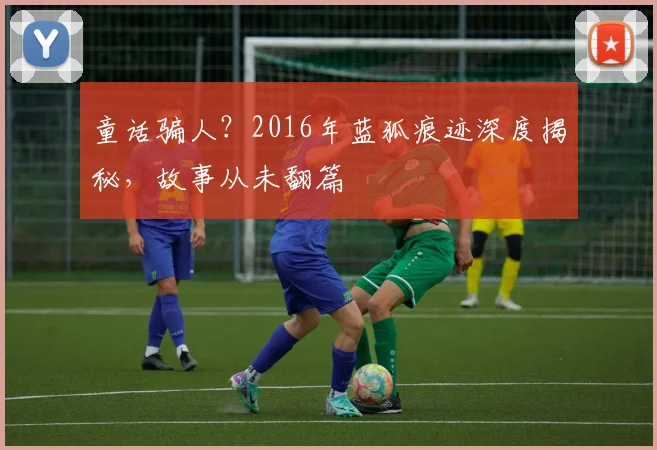 童话骗人?2016年蓝狐痕迹深度揭秘,故事从未翻篇